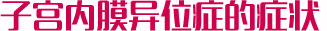 子宫内膜异位症的症状