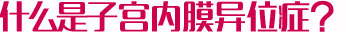 什么是子宫内膜异位症？